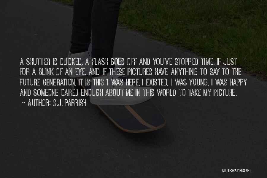 S.J. Parrish Quotes: A Shutter Is Clicked, A Flash Goes Off And You've Stopped Time. If Just For A Blink Of An Eye.