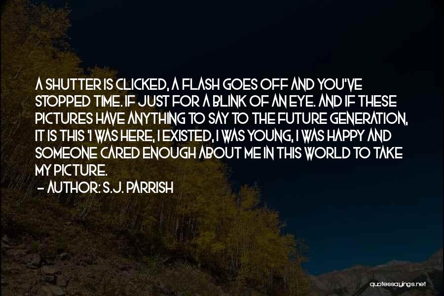 S.J. Parrish Quotes: A Shutter Is Clicked, A Flash Goes Off And You've Stopped Time. If Just For A Blink Of An Eye.