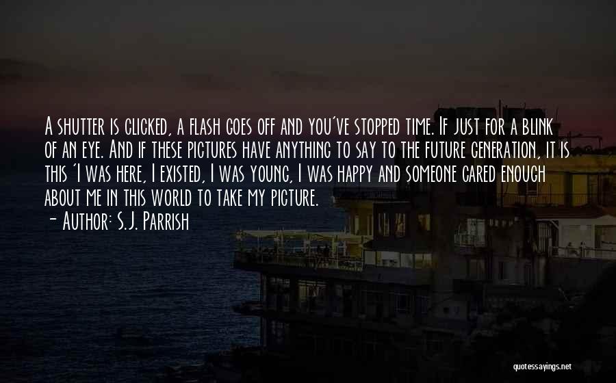 S.J. Parrish Quotes: A Shutter Is Clicked, A Flash Goes Off And You've Stopped Time. If Just For A Blink Of An Eye.