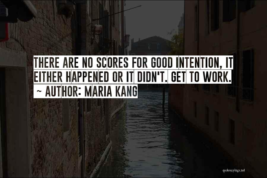 Maria Kang Quotes: There Are No Scores For Good Intention, It Either Happened Or It Didn't. Get To Work.