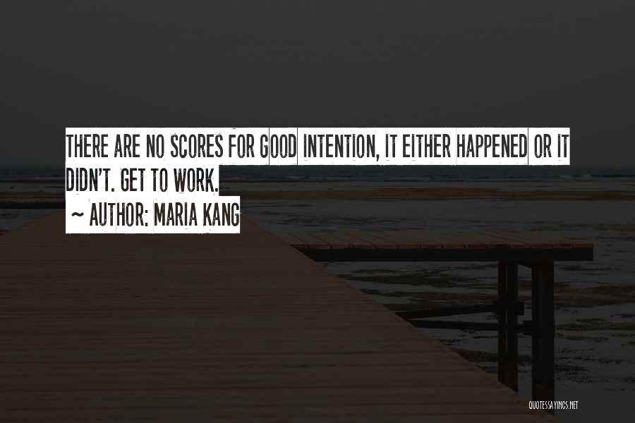 Maria Kang Quotes: There Are No Scores For Good Intention, It Either Happened Or It Didn't. Get To Work.