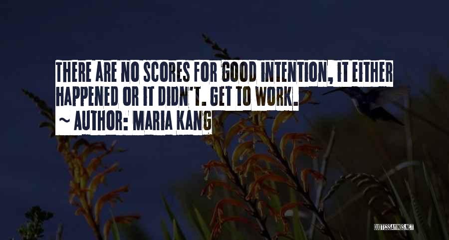 Maria Kang Quotes: There Are No Scores For Good Intention, It Either Happened Or It Didn't. Get To Work.