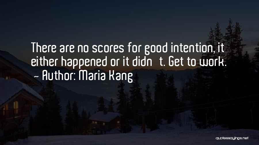 Maria Kang Quotes: There Are No Scores For Good Intention, It Either Happened Or It Didn't. Get To Work.