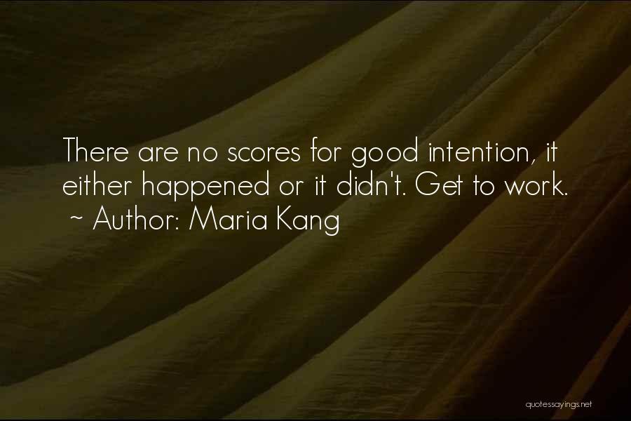 Maria Kang Quotes: There Are No Scores For Good Intention, It Either Happened Or It Didn't. Get To Work.