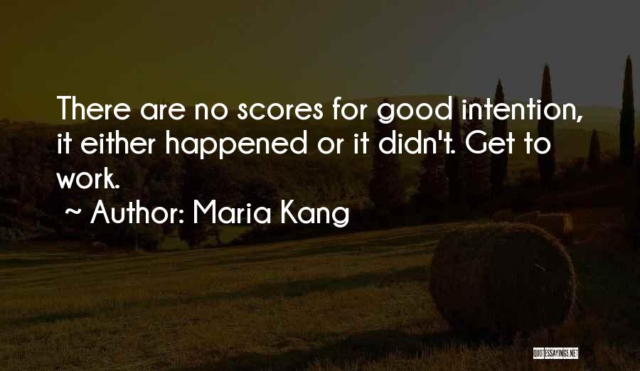 Maria Kang Quotes: There Are No Scores For Good Intention, It Either Happened Or It Didn't. Get To Work.