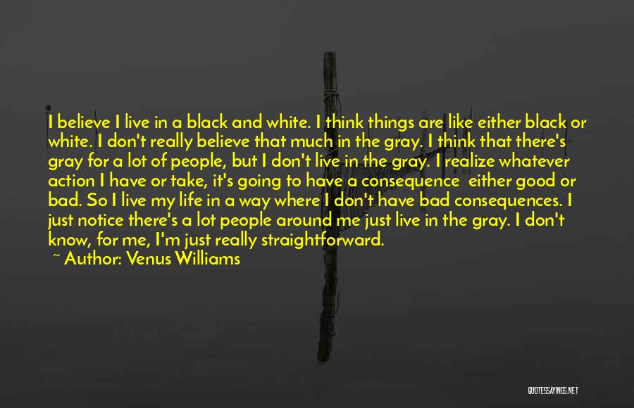 Venus Williams Quotes: I Believe I Live In A Black And White. I Think Things Are Like Either Black Or White. I Don't