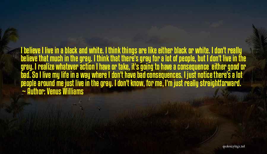 Venus Williams Quotes: I Believe I Live In A Black And White. I Think Things Are Like Either Black Or White. I Don't