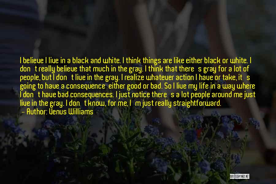 Venus Williams Quotes: I Believe I Live In A Black And White. I Think Things Are Like Either Black Or White. I Don't