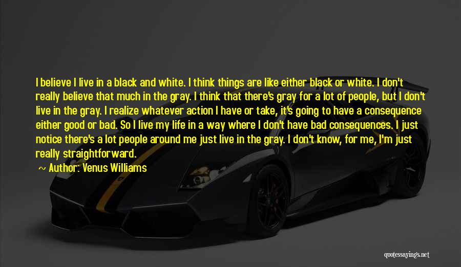 Venus Williams Quotes: I Believe I Live In A Black And White. I Think Things Are Like Either Black Or White. I Don't