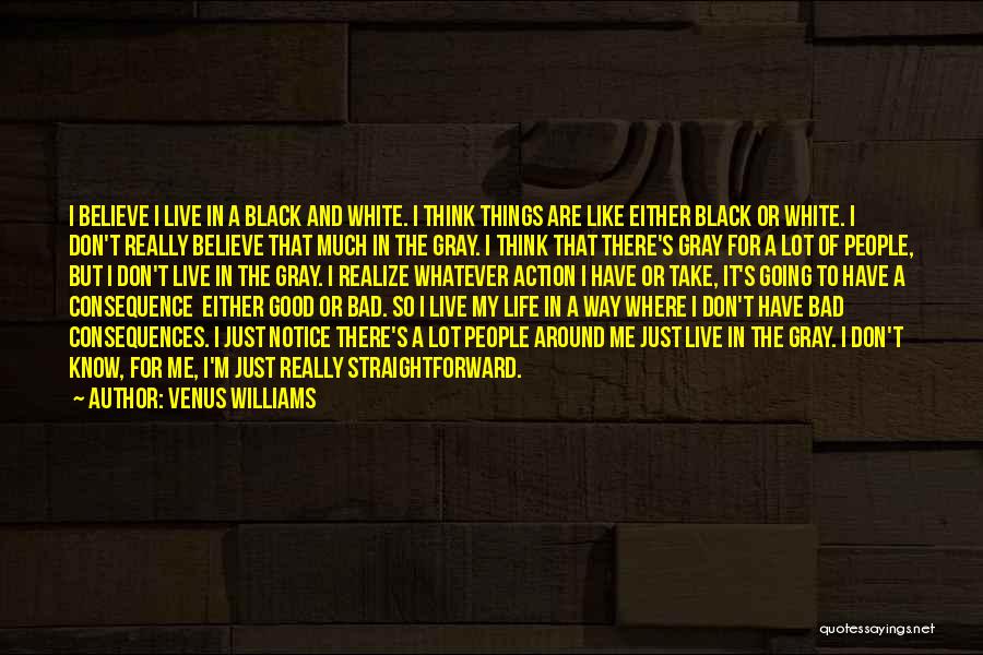 Venus Williams Quotes: I Believe I Live In A Black And White. I Think Things Are Like Either Black Or White. I Don't