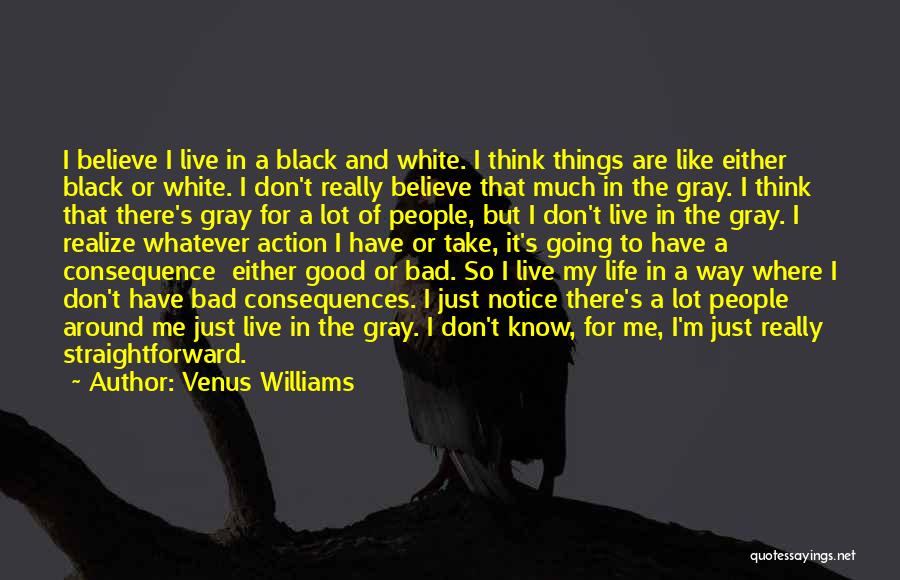 Venus Williams Quotes: I Believe I Live In A Black And White. I Think Things Are Like Either Black Or White. I Don't