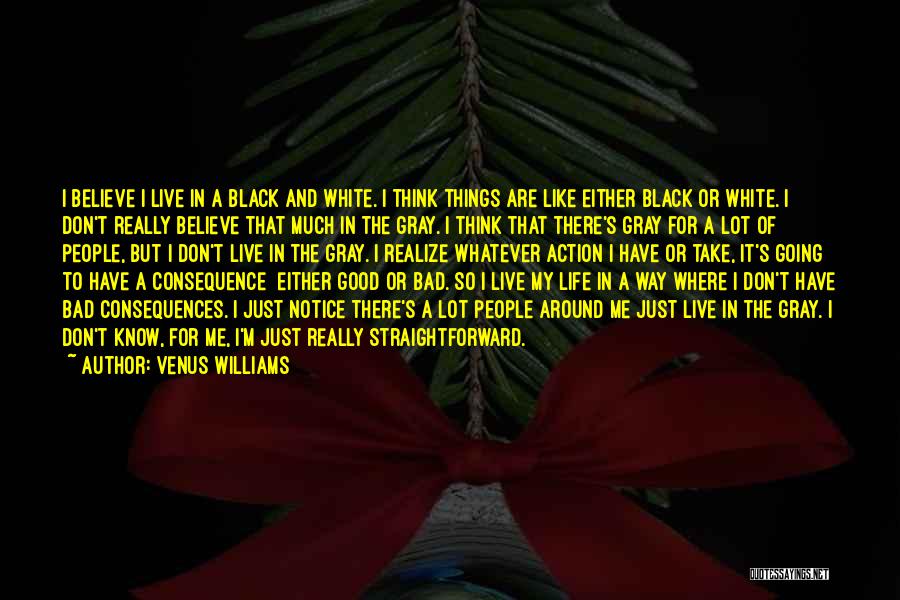 Venus Williams Quotes: I Believe I Live In A Black And White. I Think Things Are Like Either Black Or White. I Don't