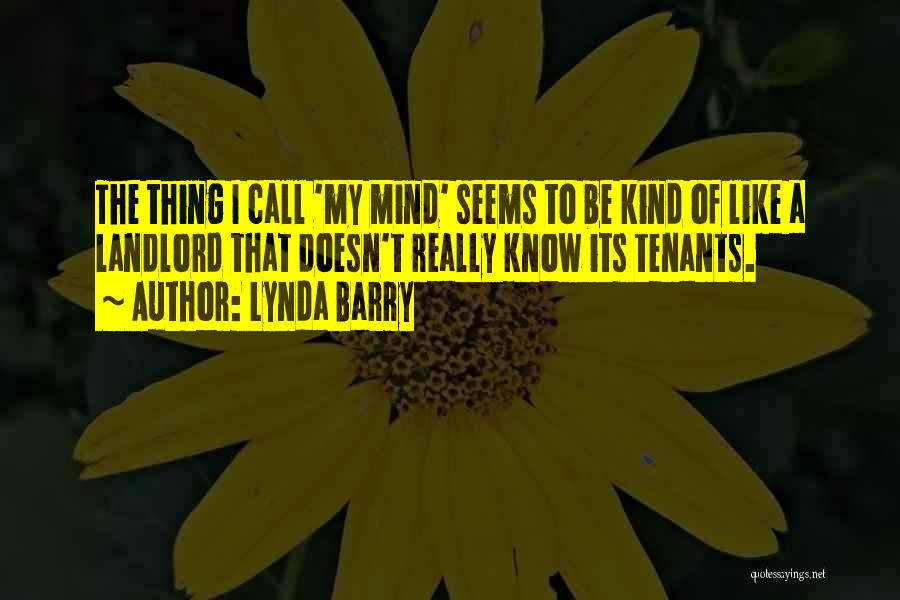 Lynda Barry Quotes: The Thing I Call 'my Mind' Seems To Be Kind Of Like A Landlord That Doesn't Really Know Its Tenants.