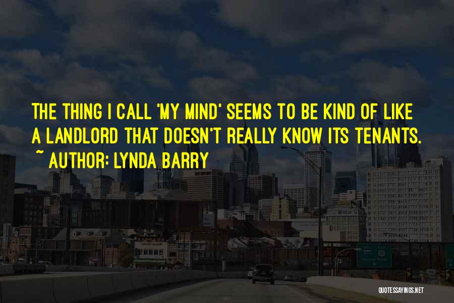 Lynda Barry Quotes: The Thing I Call 'my Mind' Seems To Be Kind Of Like A Landlord That Doesn't Really Know Its Tenants.