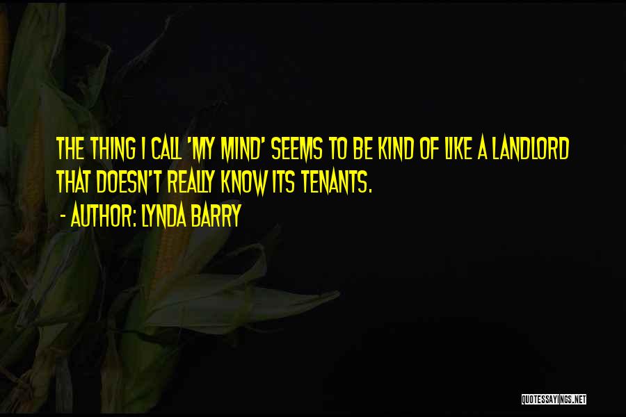 Lynda Barry Quotes: The Thing I Call 'my Mind' Seems To Be Kind Of Like A Landlord That Doesn't Really Know Its Tenants.