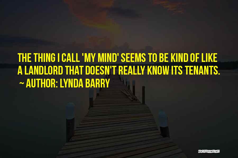 Lynda Barry Quotes: The Thing I Call 'my Mind' Seems To Be Kind Of Like A Landlord That Doesn't Really Know Its Tenants.