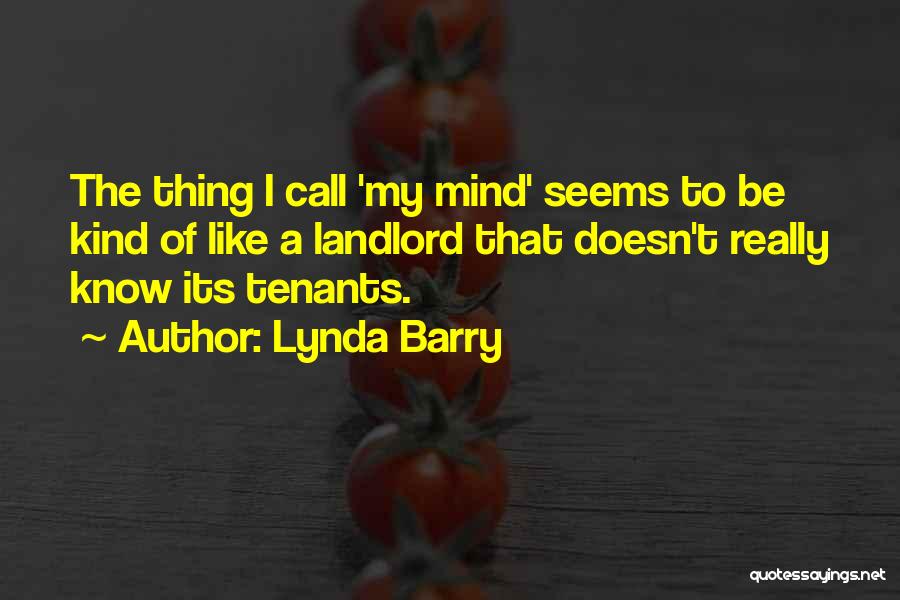 Lynda Barry Quotes: The Thing I Call 'my Mind' Seems To Be Kind Of Like A Landlord That Doesn't Really Know Its Tenants.