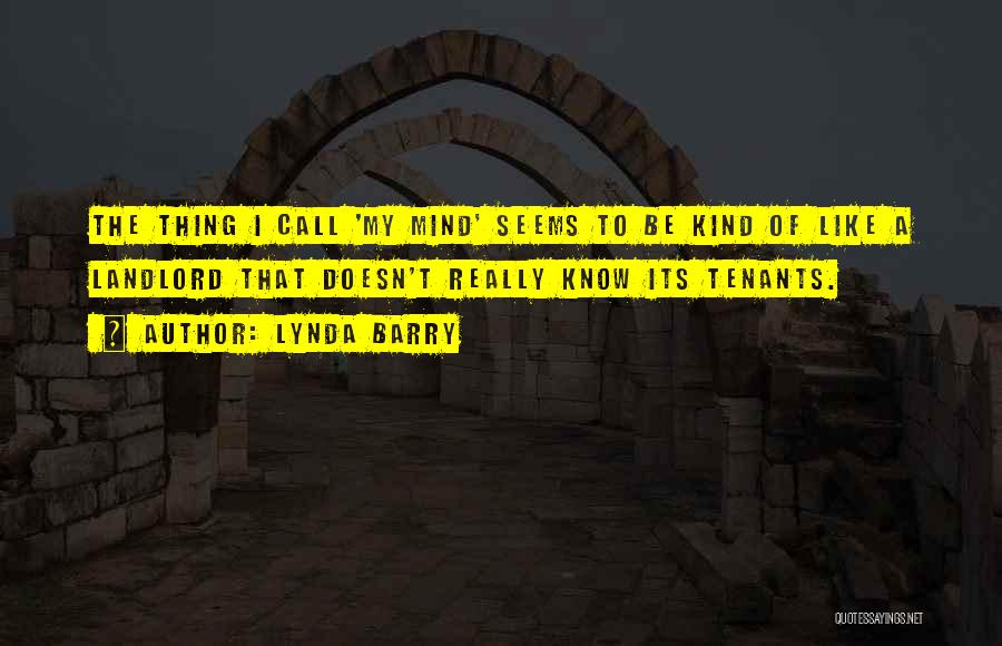 Lynda Barry Quotes: The Thing I Call 'my Mind' Seems To Be Kind Of Like A Landlord That Doesn't Really Know Its Tenants.