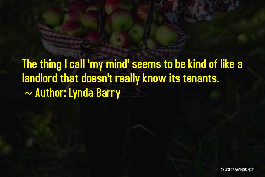 Lynda Barry Quotes: The Thing I Call 'my Mind' Seems To Be Kind Of Like A Landlord That Doesn't Really Know Its Tenants.