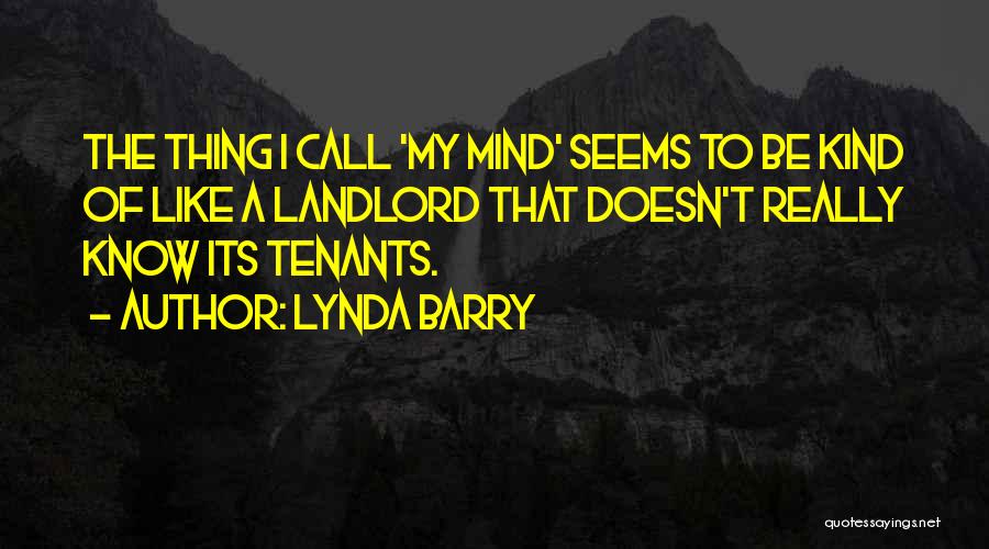 Lynda Barry Quotes: The Thing I Call 'my Mind' Seems To Be Kind Of Like A Landlord That Doesn't Really Know Its Tenants.