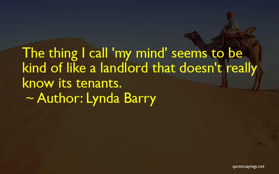 Lynda Barry Quotes: The Thing I Call 'my Mind' Seems To Be Kind Of Like A Landlord That Doesn't Really Know Its Tenants.