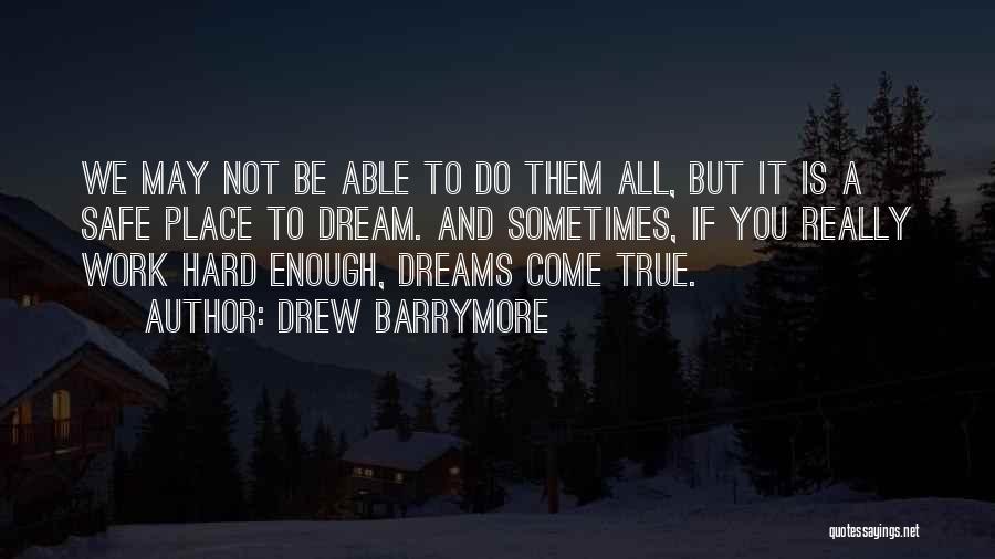 Drew Barrymore Quotes: We May Not Be Able To Do Them All, But It Is A Safe Place To Dream. And Sometimes, If