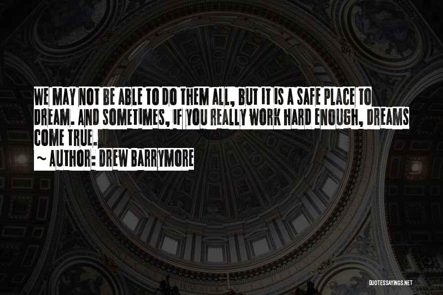 Drew Barrymore Quotes: We May Not Be Able To Do Them All, But It Is A Safe Place To Dream. And Sometimes, If