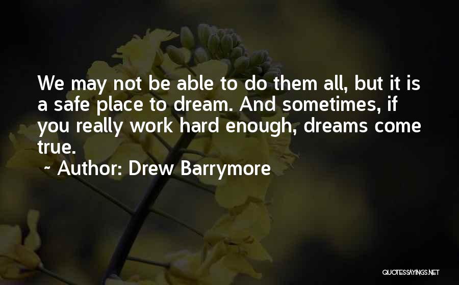 Drew Barrymore Quotes: We May Not Be Able To Do Them All, But It Is A Safe Place To Dream. And Sometimes, If