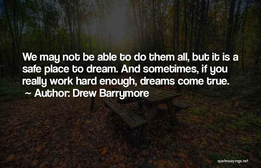 Drew Barrymore Quotes: We May Not Be Able To Do Them All, But It Is A Safe Place To Dream. And Sometimes, If