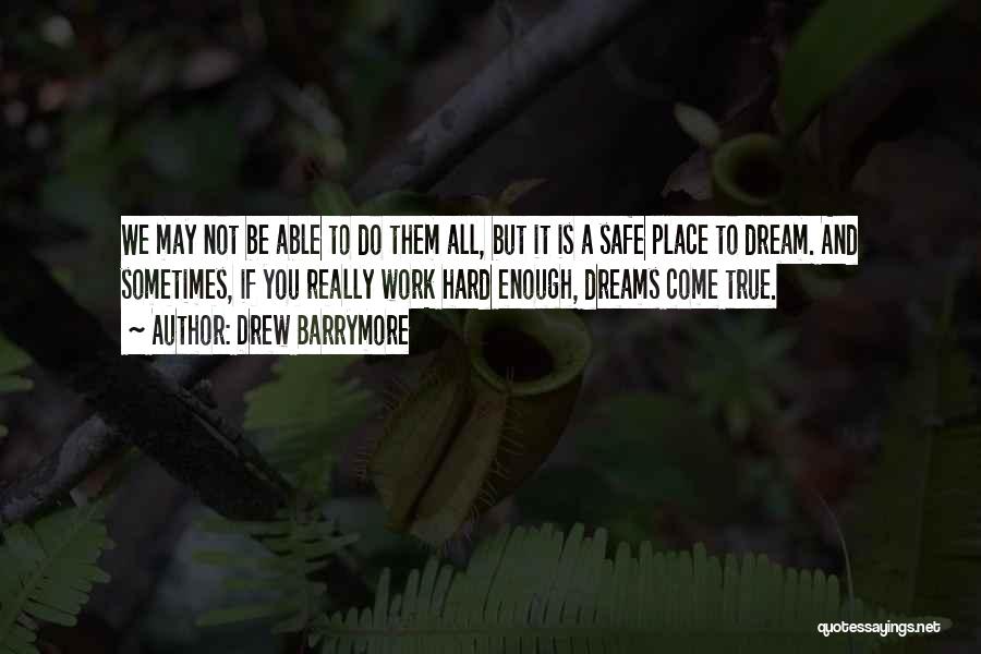 Drew Barrymore Quotes: We May Not Be Able To Do Them All, But It Is A Safe Place To Dream. And Sometimes, If