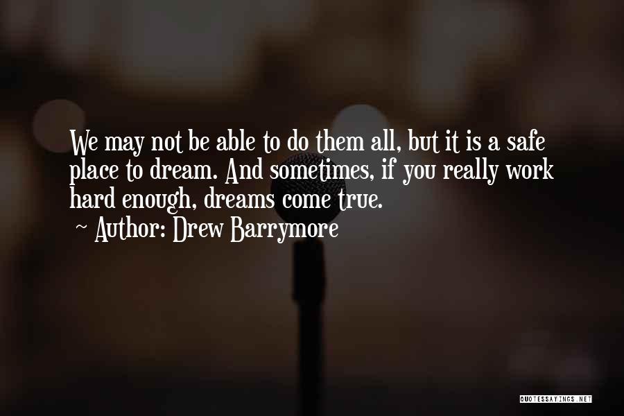 Drew Barrymore Quotes: We May Not Be Able To Do Them All, But It Is A Safe Place To Dream. And Sometimes, If