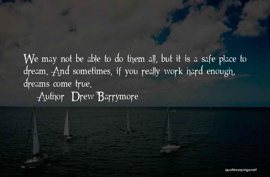 Drew Barrymore Quotes: We May Not Be Able To Do Them All, But It Is A Safe Place To Dream. And Sometimes, If