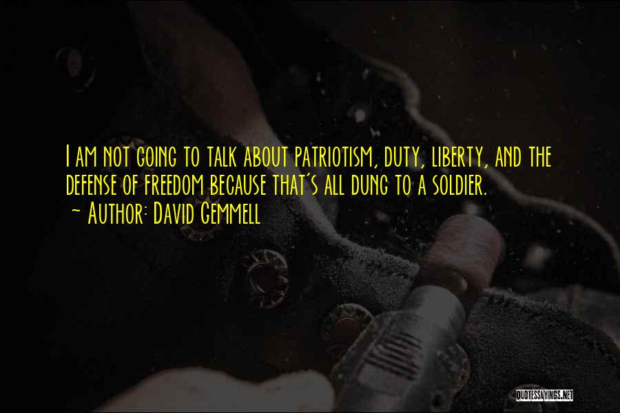 David Gemmell Quotes: I Am Not Going To Talk About Patriotism, Duty, Liberty, And The Defense Of Freedom Because That's All Dung To