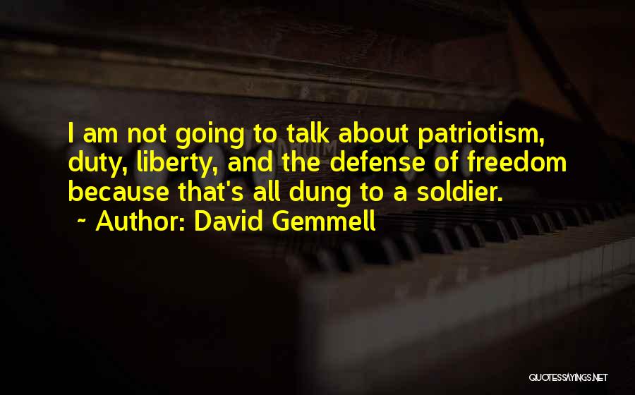 David Gemmell Quotes: I Am Not Going To Talk About Patriotism, Duty, Liberty, And The Defense Of Freedom Because That's All Dung To