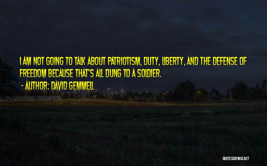 David Gemmell Quotes: I Am Not Going To Talk About Patriotism, Duty, Liberty, And The Defense Of Freedom Because That's All Dung To