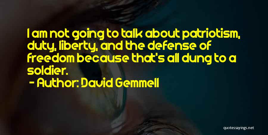 David Gemmell Quotes: I Am Not Going To Talk About Patriotism, Duty, Liberty, And The Defense Of Freedom Because That's All Dung To