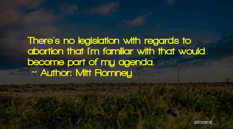 Mitt Romney Quotes: There's No Legislation With Regards To Abortion That I'm Familiar With That Would Become Part Of My Agenda.