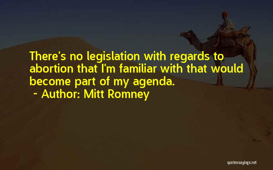 Mitt Romney Quotes: There's No Legislation With Regards To Abortion That I'm Familiar With That Would Become Part Of My Agenda.