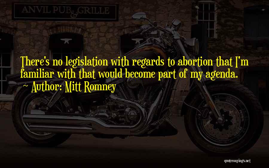 Mitt Romney Quotes: There's No Legislation With Regards To Abortion That I'm Familiar With That Would Become Part Of My Agenda.