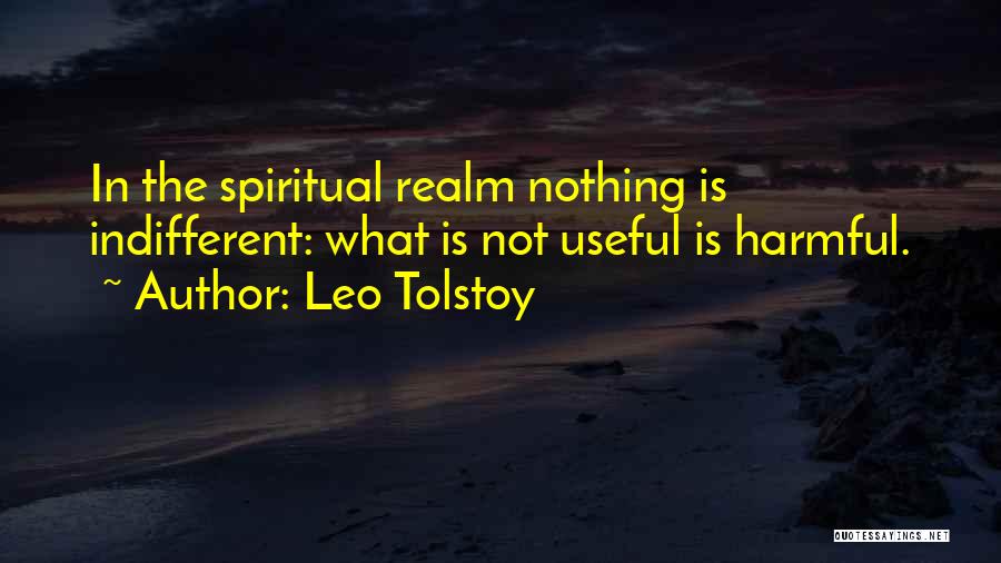 Leo Tolstoy Quotes: In The Spiritual Realm Nothing Is Indifferent: What Is Not Useful Is Harmful.