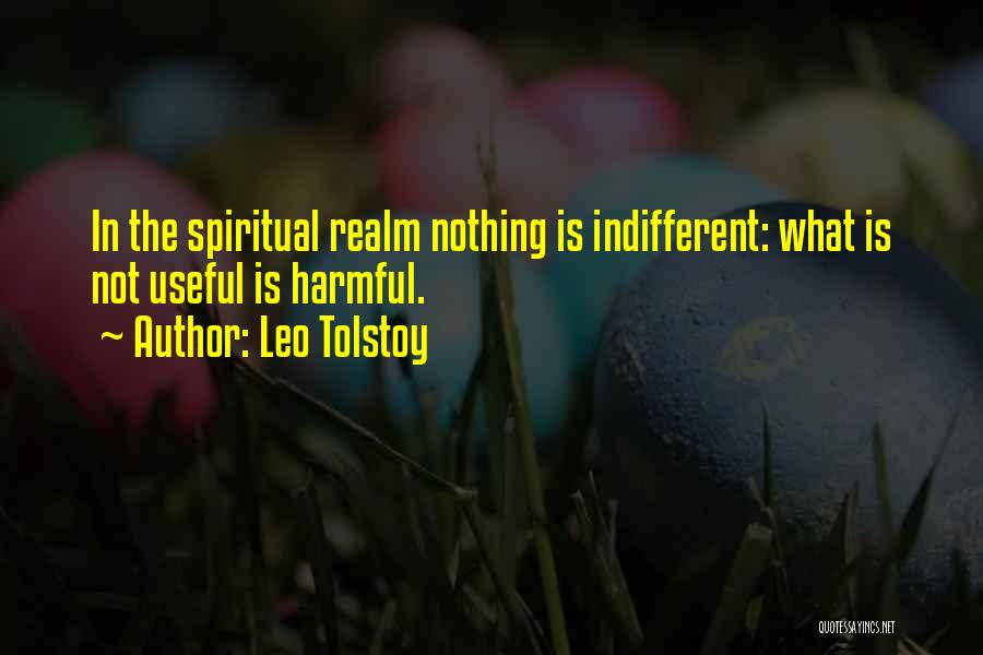 Leo Tolstoy Quotes: In The Spiritual Realm Nothing Is Indifferent: What Is Not Useful Is Harmful.