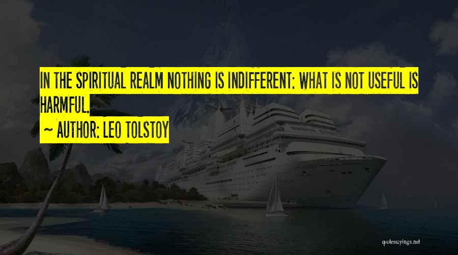 Leo Tolstoy Quotes: In The Spiritual Realm Nothing Is Indifferent: What Is Not Useful Is Harmful.