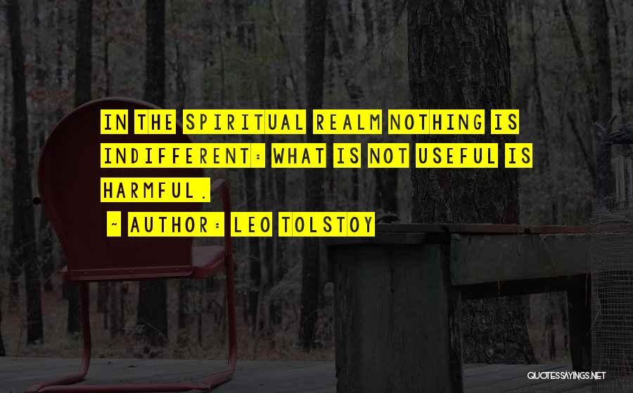 Leo Tolstoy Quotes: In The Spiritual Realm Nothing Is Indifferent: What Is Not Useful Is Harmful.