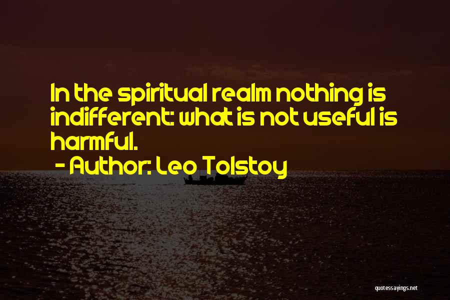 Leo Tolstoy Quotes: In The Spiritual Realm Nothing Is Indifferent: What Is Not Useful Is Harmful.