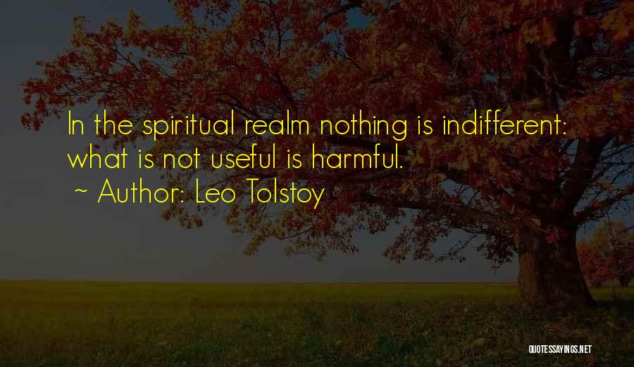 Leo Tolstoy Quotes: In The Spiritual Realm Nothing Is Indifferent: What Is Not Useful Is Harmful.