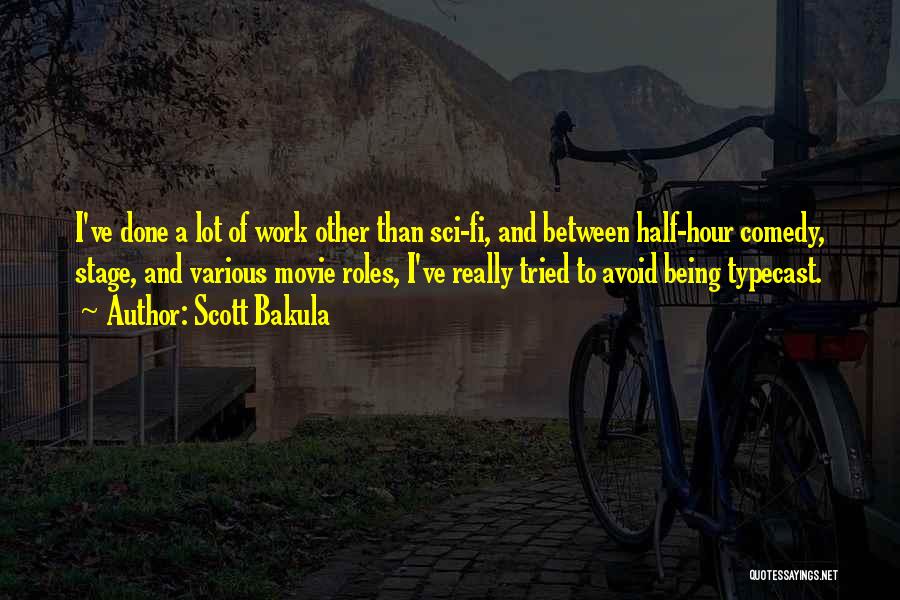 Scott Bakula Quotes: I've Done A Lot Of Work Other Than Sci-fi, And Between Half-hour Comedy, Stage, And Various Movie Roles, I've Really