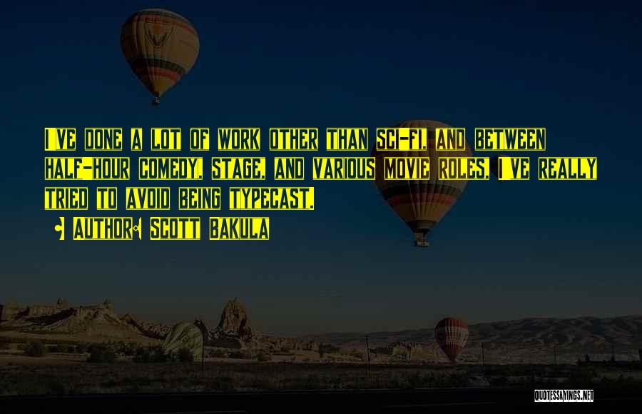 Scott Bakula Quotes: I've Done A Lot Of Work Other Than Sci-fi, And Between Half-hour Comedy, Stage, And Various Movie Roles, I've Really