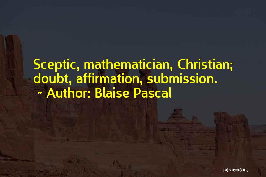 Blaise Pascal Quotes: Sceptic, Mathematician, Christian; Doubt, Affirmation, Submission.