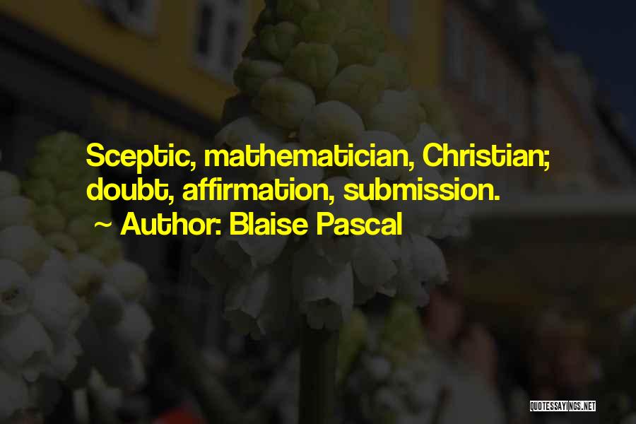 Blaise Pascal Quotes: Sceptic, Mathematician, Christian; Doubt, Affirmation, Submission.