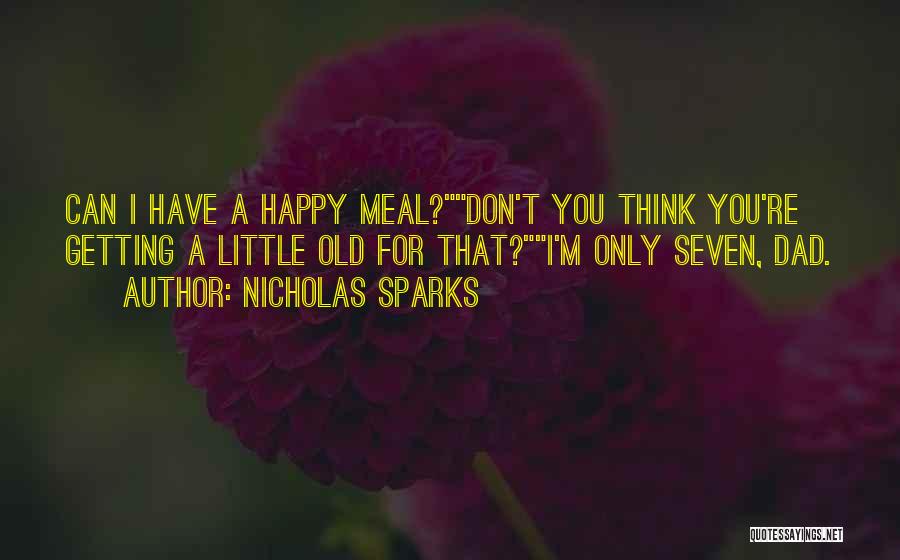 Nicholas Sparks Quotes: Can I Have A Happy Meal?don't You Think You're Getting A Little Old For That?i'm Only Seven, Dad.